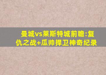 曼城vs莱斯特城前瞻:复仇之战 瓜帅捍卫神奇纪录